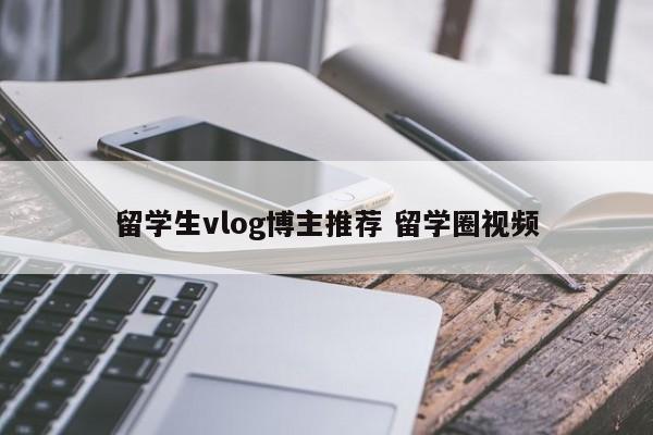 留学生vlog博主推荐 留学圈视频