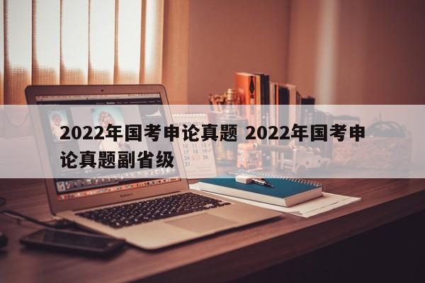 2022年国考申论真题 2022年国考申论真题副省级