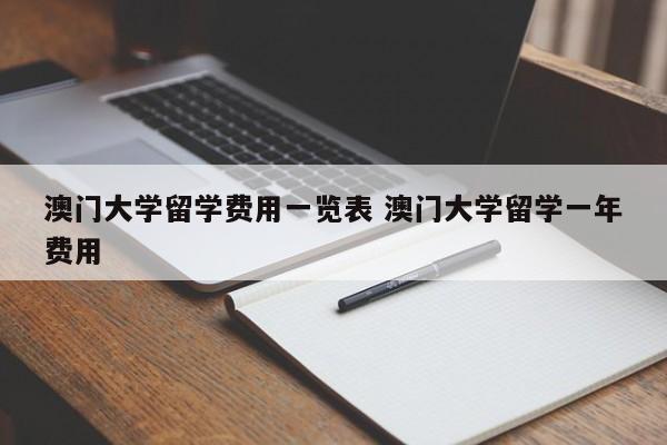 澳门大学留学费用一览表 澳门大学留学一年费用