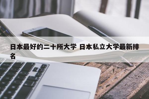 日本最好的二十所大学 日本私立大学最新排名