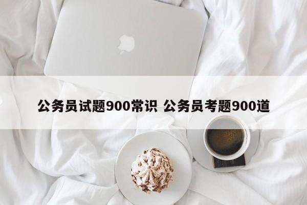 公务员试题900常识 公务员考题900道