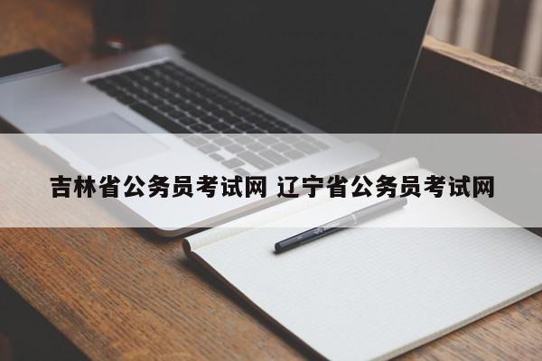 吉林省公务员考试网 辽宁省公务员考试网