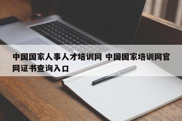 中国国家人事人才培训网 中国国家培训网官网证书查询入口